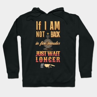 If I am not back in five minutes just wait longer Hoodie